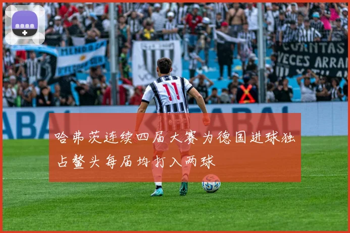 哈弗茨连续四届大赛为德国进球独占鳌头每届均打入两球