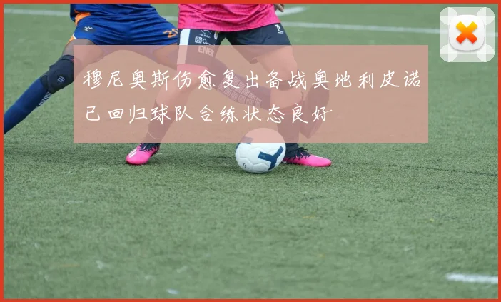 穆尼奥斯伤愈复出备战奥地利皮诺已回归球队合练状态良好