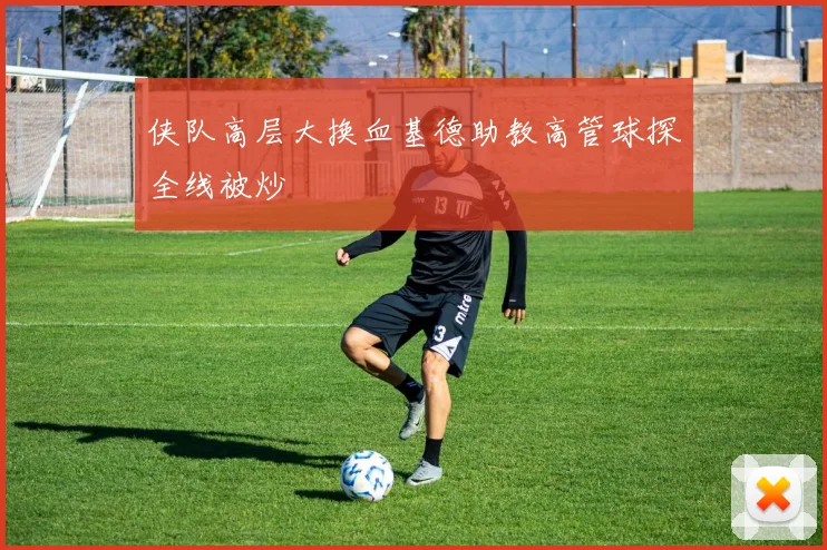侠队高层大换血基德助教高管球探全线被炒