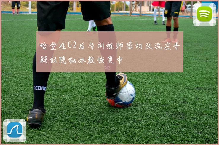 哈登在G2后与训练师密切交流左手疑似隐秘冰敷恢复中