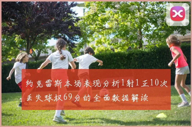 约克雷斯本场表现分析1射1正10次丢失球权69分的全面数据解读